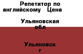 Репетитор по английскому › Цена ­ 400 - Ульяновская обл., Ульяновск г. Услуги » Обучение. Курсы   